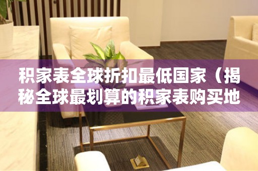 積家表全球折扣最低國家（揭秘全球最劃算的積家表購買地）