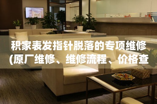積家表發(fā)指針脫落的專項維修(原廠維修、維修流程、價格查詢)