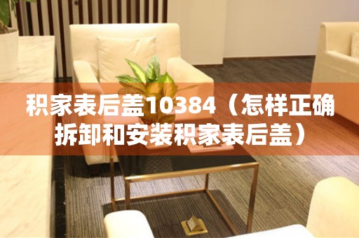 積家表后蓋10384（怎樣正確拆卸和安裝積家表后蓋）