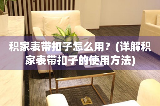 積家表帶扣子怎么用？(詳解積家表帶扣子的使用方法)