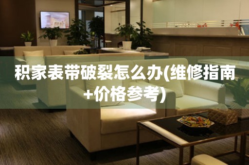 積家表帶破裂怎么辦(維修指南+價格參考)