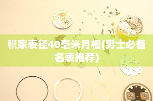 積家表徑40毫米月相(男士必備名表推薦)