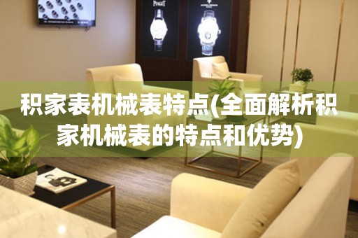 積家表機械表特點(全面解析積家機械表的特點和優(yōu)勢)