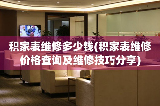 積家表維修多少錢(積家表維修價格查詢及維修技巧分享)