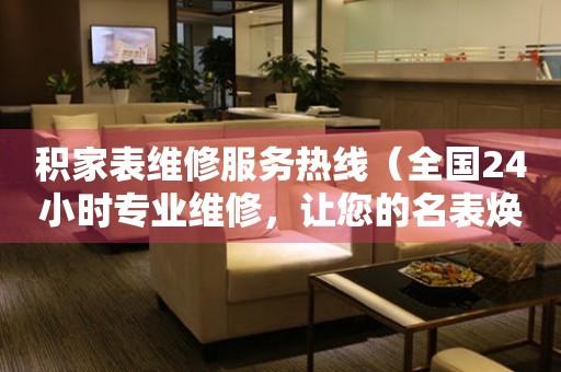 積家表維修服務(wù)熱線（全國24小時(shí)專業(yè)維修，讓您的名表煥發(fā)新生）