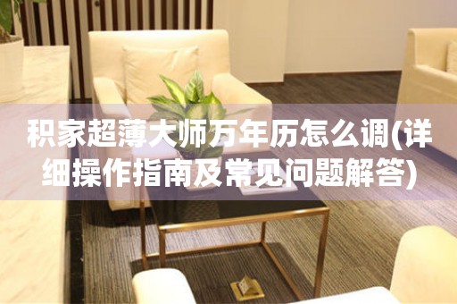 積家超薄大師萬年歷怎么調(diào)(詳細(xì)操作指南及常見問題解答)