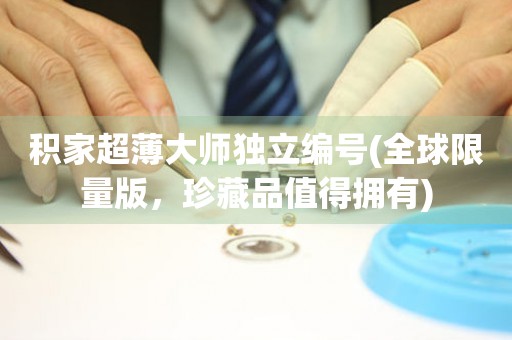 積家超薄大師獨(dú)立編號(全球限量版，珍藏品值得擁有)