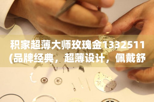 積家超薄大師玫瑰金1332511(品牌經(jīng)典，超薄設(shè)計(jì)，佩戴舒適)