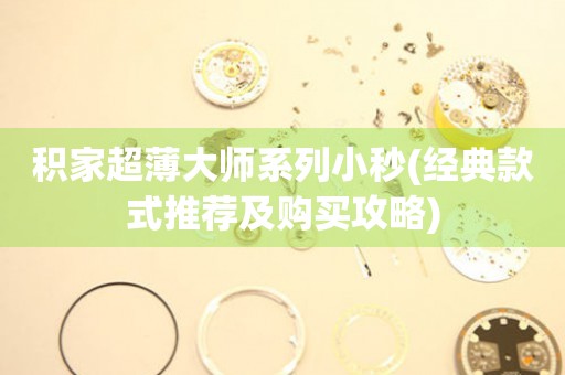 積家超薄大師系列小秒(經(jīng)典款式推薦及購買攻略)