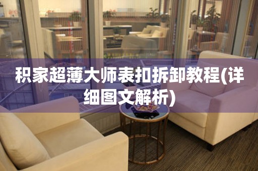積家超薄大師表扣拆卸教程(詳細(xì)圖文解析)