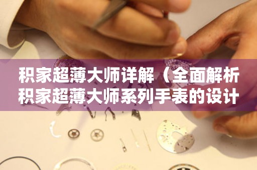 積家超薄大師詳解（全面解析積家超薄大師系列手表的設(shè)計(jì)與工藝）