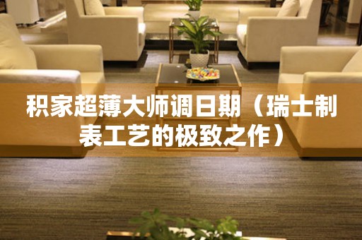 積家超薄大師調(diào)日期（瑞士制表工藝的極致之作）