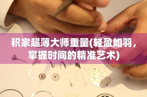積家超薄大師重量(輕盈如羽，掌握時(shí)間的精準(zhǔn)藝術(shù))