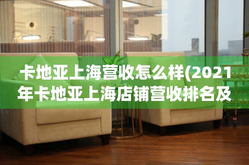 卡地亞上海營收怎么樣(2021年卡地亞上海店鋪營收排名及市場表現(xiàn)分析)。