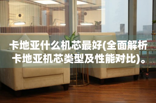 卡地亞什么機(jī)芯最好(全面解析卡地亞機(jī)芯類(lèi)型及性能對(duì)比)。