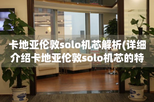 卡地亞倫敦solo機(jī)芯解析(詳細(xì)介紹卡地亞倫敦solo機(jī)芯的特點(diǎn)和性能)