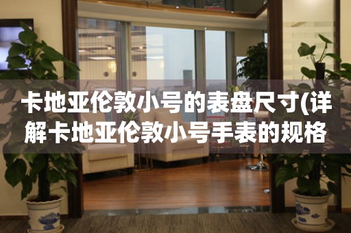 卡地亞倫敦小號(hào)的表盤(pán)尺寸(詳解卡地亞倫敦小號(hào)手表的規(guī)格和尺寸)。