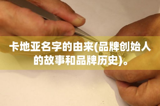 卡地亞名字的由來(品牌創(chuàng)始人的故事和品牌歷史)。