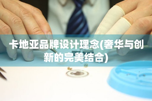 卡地亞品牌設(shè)計(jì)理念(奢華與創(chuàng)新的完美結(jié)合)