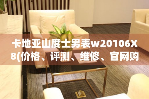 卡地亞山度士男表w20106X8(價格、評測、維修、官網(wǎng)購買攻略)