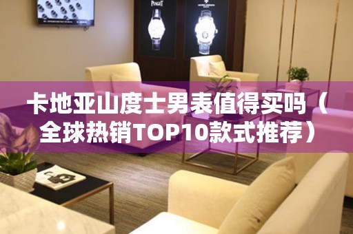 卡地亞山度士男表值得買嗎（全球熱銷TOP10款式推薦）