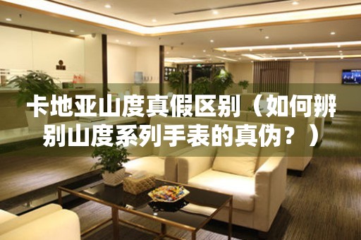 卡地亞山度真假區(qū)別（如何辨別山度系列手表的真?zhèn)?？?></a>
    <h2><a href=