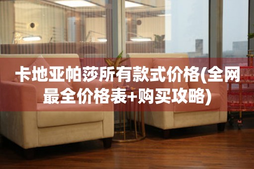 卡地亞帕莎所有款式價(jià)格(全網(wǎng)最全價(jià)格表+購(gòu)買攻略)