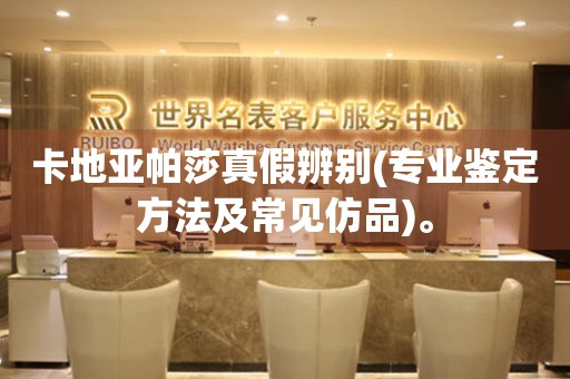 卡地亞帕莎真假辨別(專業(yè)鑒定方法及常見仿品)。