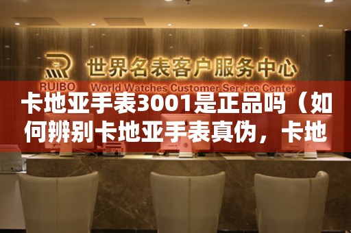 卡地亞手表3001是正品嗎（如何辨別卡地亞手表真?zhèn)?，卡地亞手?001正品標(biāo)志解析）