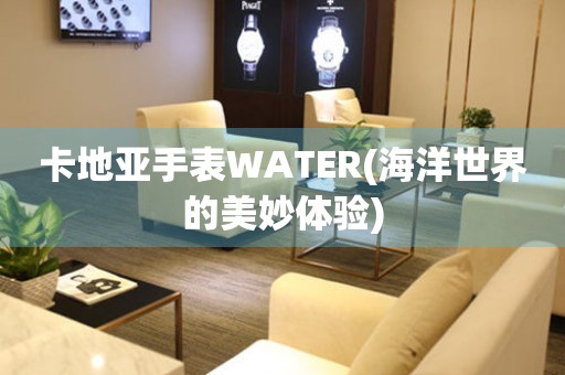 卡地亞手表WATER(海洋世界的美妙體驗(yàn))