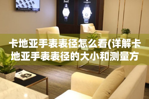 卡地亞手表表徑怎么看(詳解卡地亞手表表徑的大小和測(cè)量方法)