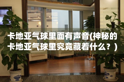 卡地亞氣球里面有聲音(神秘的卡地亞氣球里究竟藏著什么？)