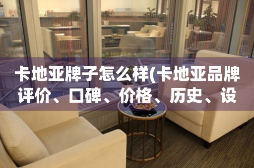 卡地亞牌子怎么樣(卡地亞品牌評(píng)價(jià)、口碑、價(jià)格、歷史、設(shè)計(jì)風(fēng)格等詳細(xì)解析)。