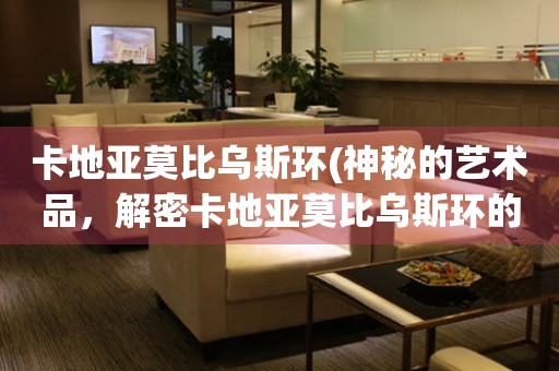 卡地亞莫比烏斯環(huán)(神秘的藝術(shù)品，解密卡地亞莫比烏斯環(huán)的奧秘)。