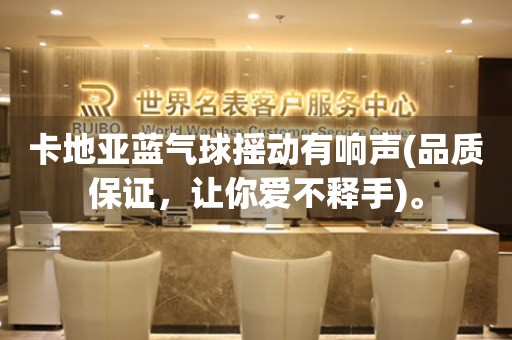卡地亞藍(lán)氣球搖動有響聲(品質(zhì)保證，讓你愛不釋手)。