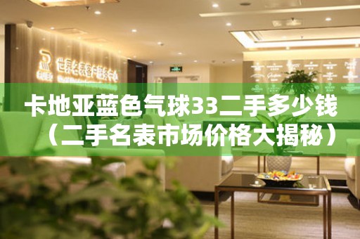 卡地亞藍色氣球33二手多少錢（二手名表市場價格大揭秘）