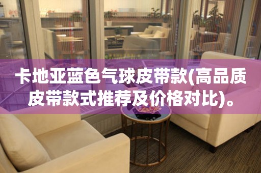 卡地亞藍色氣球皮帶款(高品質(zhì)皮帶款式推薦及價格對比)。
