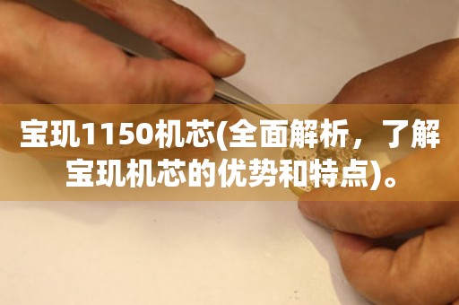 寶璣1150機芯(全面解析，了解寶璣機芯的優(yōu)勢和特點)。