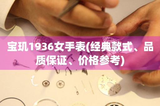 寶璣1936女手表(經(jīng)典款式、品質(zhì)保證、價(jià)格參考)