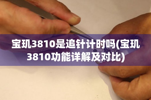 寶璣3810是追針計(jì)時(shí)嗎(寶璣3810功能詳解及對(duì)比)