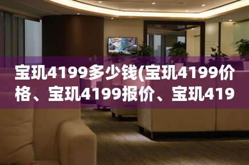 寶璣4199多少錢(寶璣4199價(jià)格、寶璣4199報(bào)價(jià)、寶璣4199購(gòu)買指南)