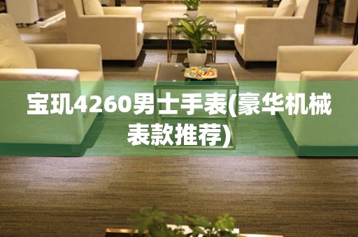 寶璣4260男士手表(豪華機(jī)械表款推薦)