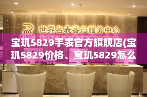 寶璣5829手表官方旗艦店(寶璣5829價(jià)格、寶璣5829怎么樣、寶璣5829真假辨別)
