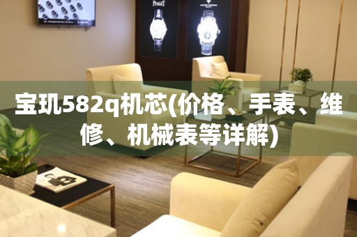 寶璣582q機(jī)芯(價(jià)格、手表、維修、機(jī)械表等詳解)