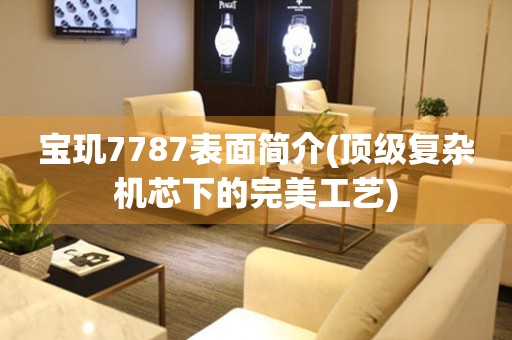 寶璣7787表面簡(jiǎn)介(頂級(jí)復(fù)雜機(jī)芯下的完美工藝)