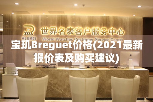 寶璣Breguet價(jià)格(2021最新報(bào)價(jià)表及購(gòu)買(mǎi)建議)