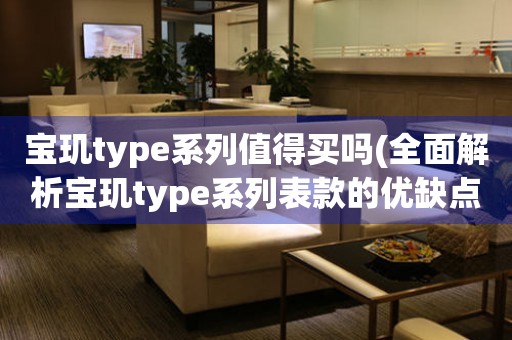 寶璣type系列值得買(mǎi)嗎(全面解析寶璣type系列表款的優(yōu)缺點(diǎn)和購(gòu)買(mǎi)建議)