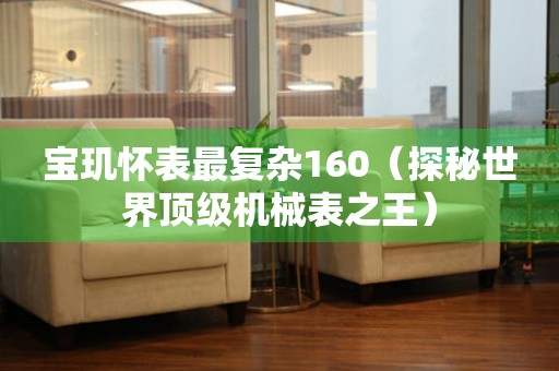 寶璣懷表最復(fù)雜160（探秘世界頂級(jí)機(jī)械表之王）