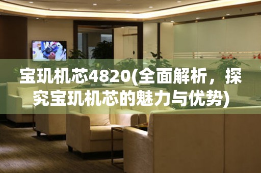 寶璣機芯4820(全面解析，探究寶璣機芯的魅力與優(yōu)勢)
