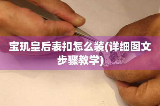 寶璣皇后表扣怎么裝(詳細圖文步驟教學(xué))